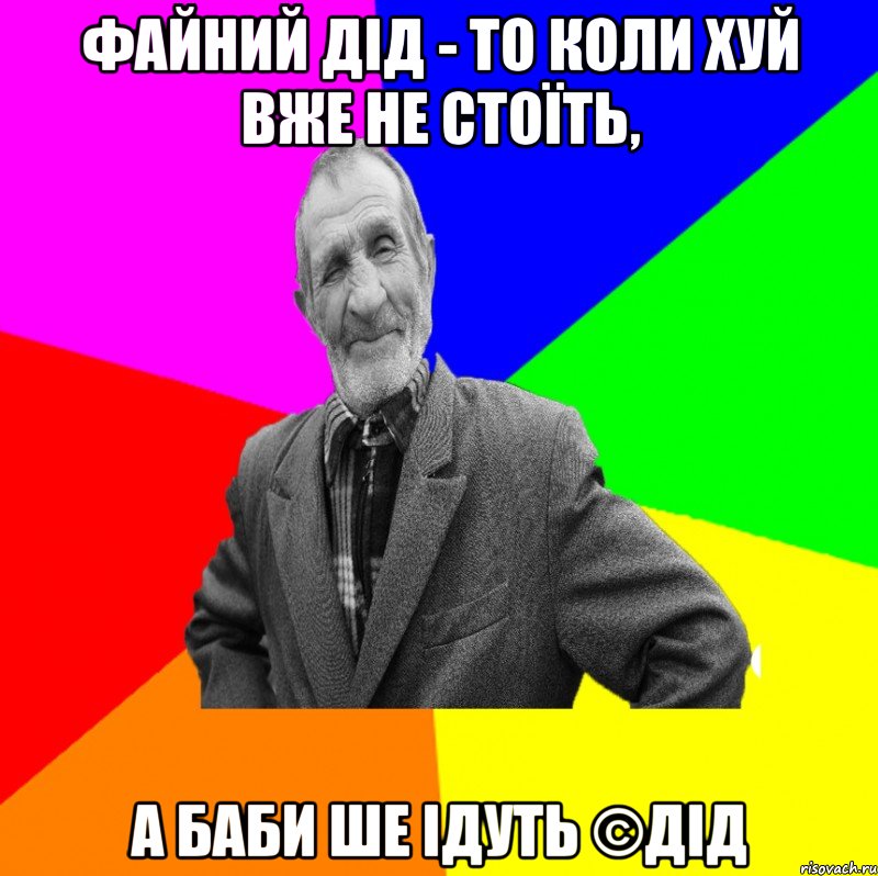 Файний дід - то коли хуй вже не стоїть, А баби ше ідуть ©ДІД, Мем ДЕД