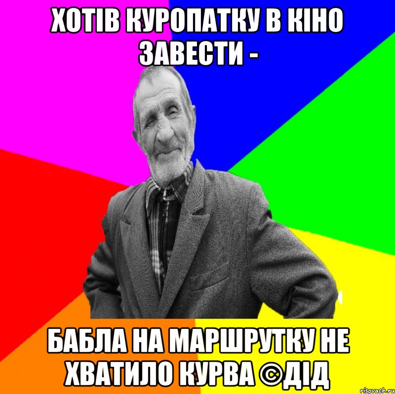 Хотів куропатку в кіно завести - Бабла на маршрутку не хватило курва ©ДІД, Мем ДЕД