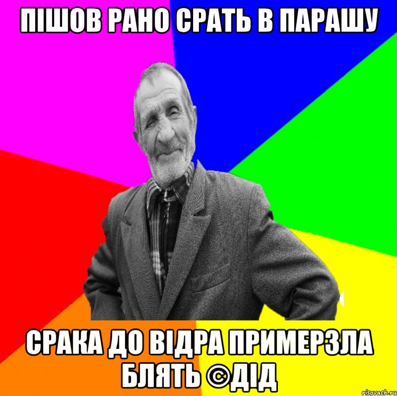 Пішов рано срать в парашу Срака до відра примерзла блять ©ДІД, Мем ДЕД