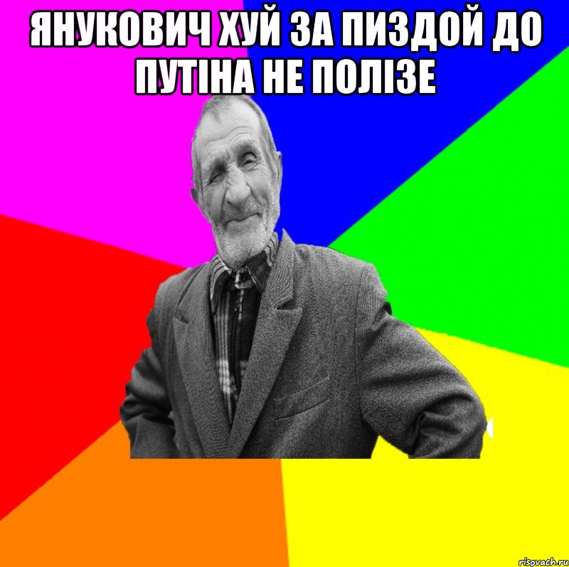 янукович хуй за пиздой до путіна не полізе , Мем ДЕД