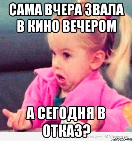 Сама вчера звала в кино вечером А сегодня в отказ?, Мем  Ты говоришь (девочка возмущается)