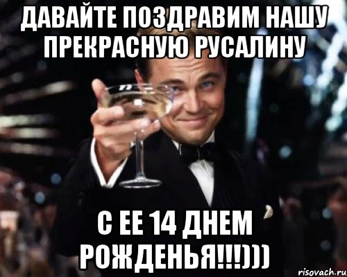 Давайте поздравим нашу прекрасную Русалину С ее 14 днем рожденья!!!))), Мем Великий Гэтсби (бокал за тех)