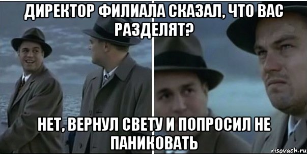 Директор филиала сказал, что вас разделят? Нет, вернул Свету и попросил не паниковать