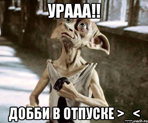урааа!! Добби в отпуске >_<