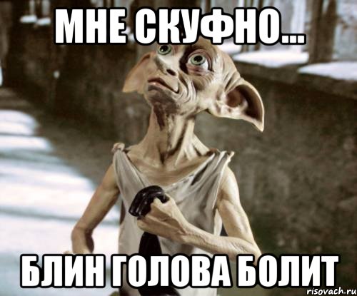 мне скуфно... блин голова болит