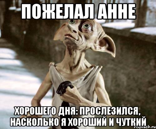 Пожелал анне Хорошего дня: прослезился, насколько я хороший и чуткий