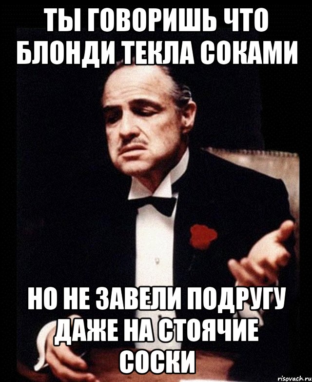 Ты говоришь что блонди текла соками Но не завели подругу даже на стоячие соски, Мем ты делаешь это без уважения