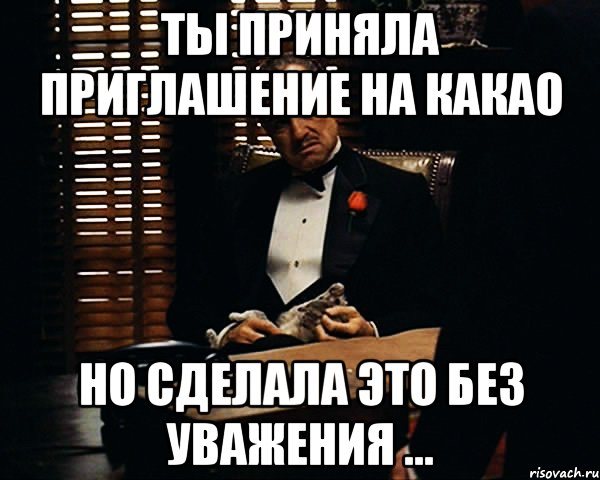 Ты приняла приглашение на какао но сделала это без уважения ..., Мем Дон Вито Корлеоне