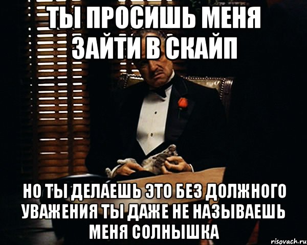 Ты просишь меня зайти в скайп Но ты делаешь это без должного уважения Ты даже не называешь меня солнышка, Мем Дон Вито Корлеоне