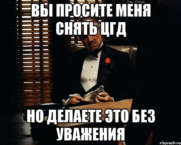 Вы просите меня снять цгд но делаете это без уважения, Мем Дон Вито Корлеоне