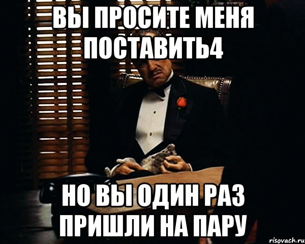 Вы просите меня поставить4 Но Вы один раз пришли на пару, Мем Дон Вито Корлеоне