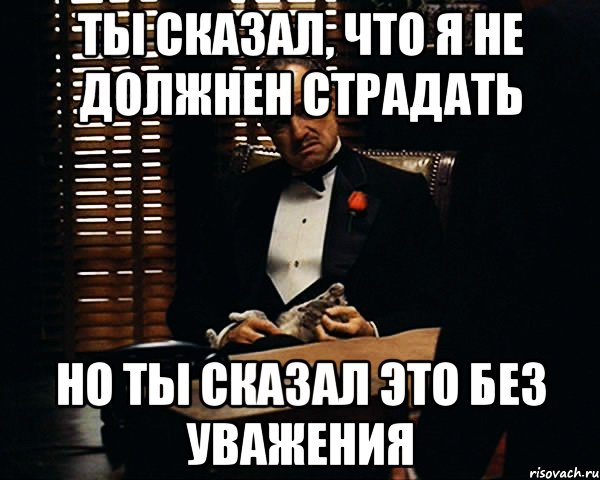 ты сказал, что я не должнен страдать но ты сказал это без уважения, Мем Дон Вито Корлеоне