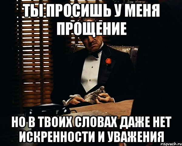 Ты просишь у меня прощение Но в твоих словах даже нет искренности и уважения, Мем Дон Вито Корлеоне