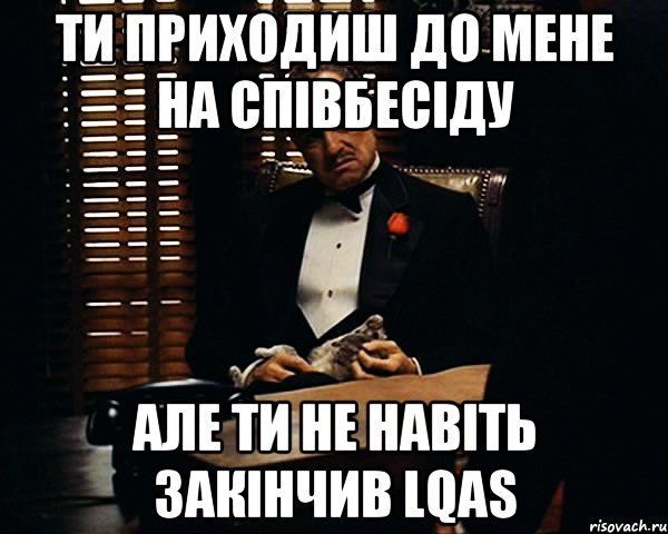 Ти приходиш до мене на співбесіду Але ти не навіть закінчив LQAS, Мем Дон Вито Корлеоне