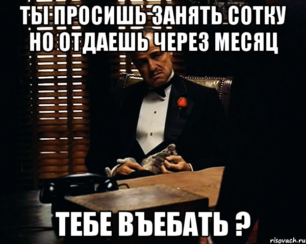 ты просишь занять сотку но отдаешь через месяц тебе въебать ?, Мем Дон Вито Корлеоне