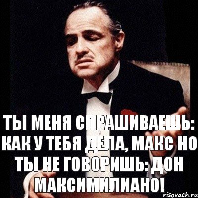 ты меня спрашиваешь: как у тебя дела, Макс Но ты не говоришь: Дон Максимилиано!, Комикс Дон Вито Корлеоне 1