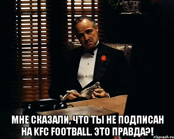  Мне сказали, что ты не подписан на KFC FOOTBALL. Это правда?!, Мем Дон Вито Корлеоне