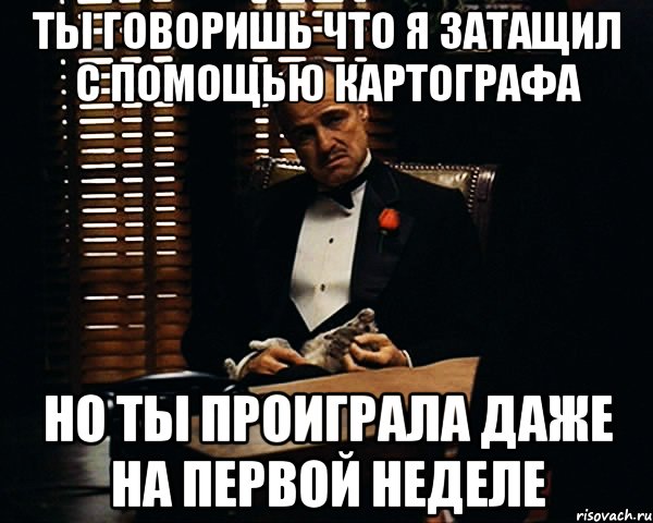 Ты говоришь что я затащил с помощью картографа Но ты проиграла даже на первой неделе, Мем Дон Вито Корлеоне