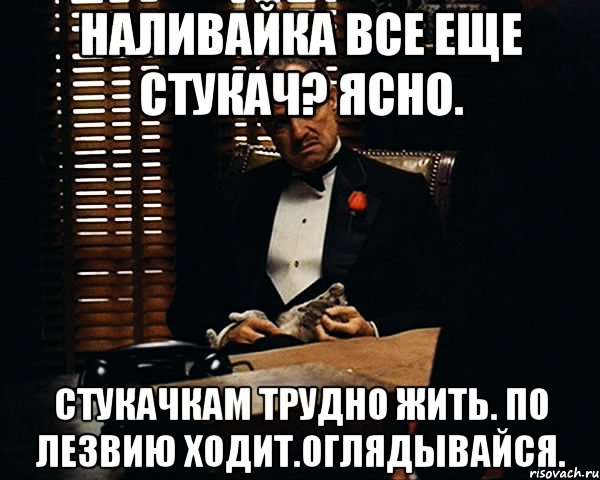 Наливайка все еще стукач? Ясно. Стукачкам трудно жить. По лезвию ходит.оглядывайся., Мем Дон Вито Корлеоне