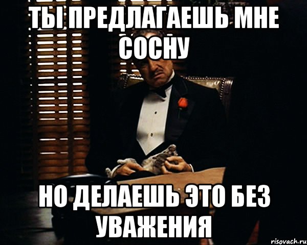 Ты предлагаешь мне сосну но делаешь это без уважения, Мем Дон Вито Корлеоне