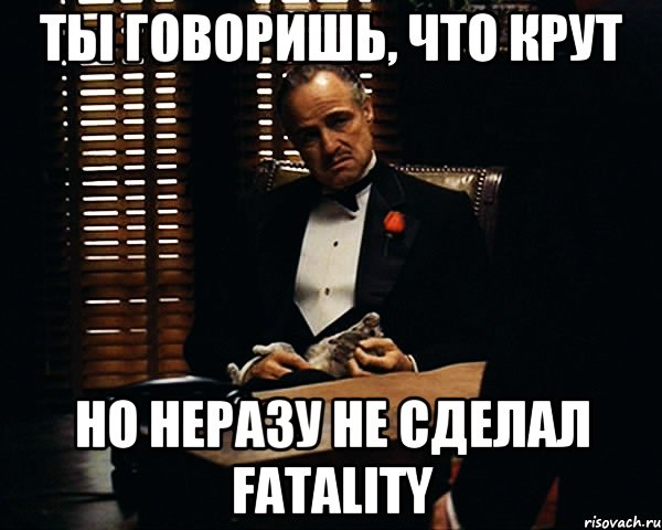 Ты говоришь, что крут Но неразу не сделал fatality, Мем Дон Вито Корлеоне