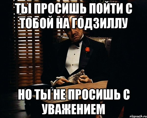 ты просишь пойти с тобой на годзиллу но ты не просишь с уважением, Мем Дон Вито Корлеоне