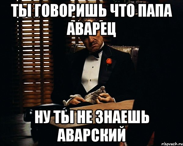 Ты говоришь что папа аварец Ну ты не знаешь аварский, Мем Дон Вито Корлеоне