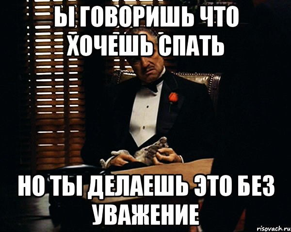 ы говоришь что хочешь спать но ты делаешь это без уважение, Мем Дон Вито Корлеоне