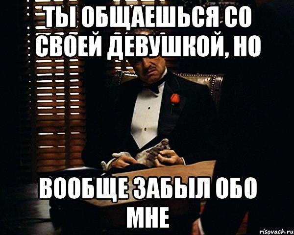 ты общаешься со своей девушкой, но вообще забыл обо мне, Мем Дон Вито Корлеоне