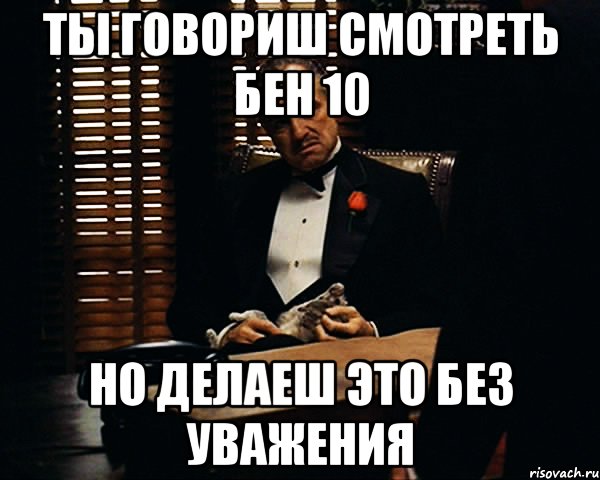 ты говориш смотреть бен 10 но делаеш это без уважения, Мем Дон Вито Корлеоне