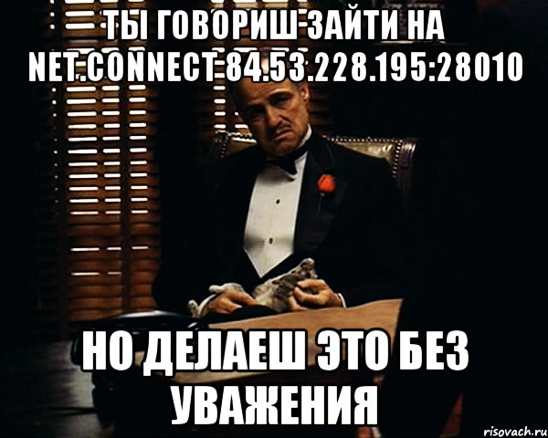 ты говориш зайти на net.connect 84.53.228.195:28010 но делаеш это без уважения, Мем Дон Вито Корлеоне