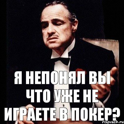 Я непонял вы что уже не играете в покер?