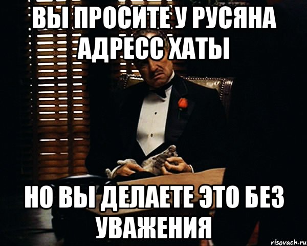 Вы просите у Русяна адресс хаты но вы делаете это без уважения, Мем Дон Вито Корлеоне