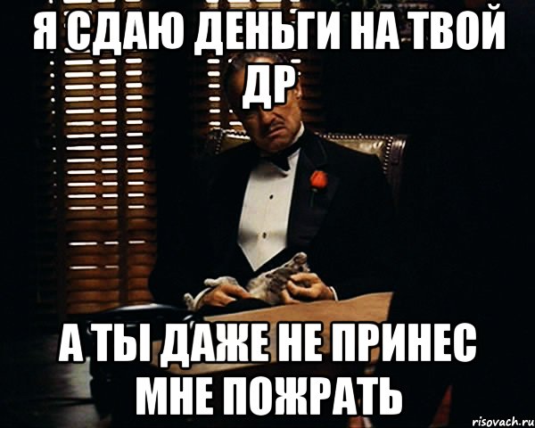 я сдаю деньги на твой др а ты даже не принес мне пожрать, Мем Дон Вито Корлеоне