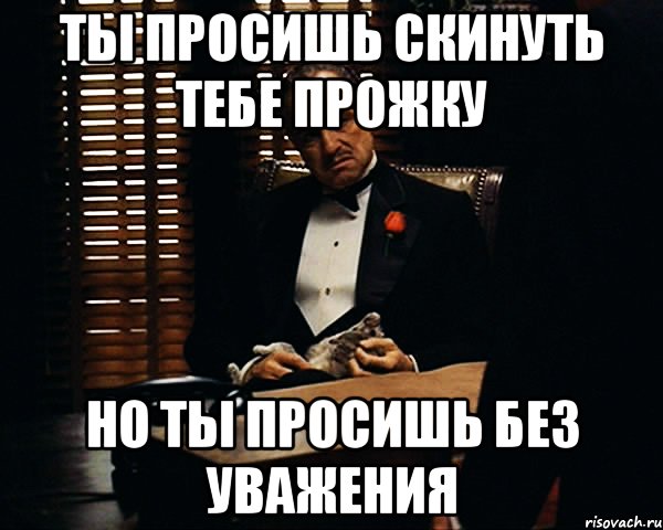 ТЫ ПРОСИШЬ СКИНУТЬ ТЕБЕ ПРОЖКУ НО ТЫ ПРОСИШЬ БЕЗ УВАЖЕНИЯ, Мем Дон Вито Корлеоне