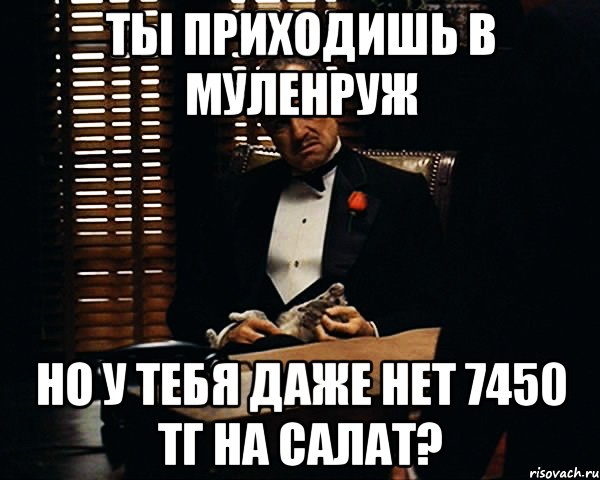 ТЫ ПРИХОДИШЬ В МУЛЕНРУЖ НО У ТЕБЯ ДАЖЕ НЕТ 7450 ТГ НА САЛАТ?, Мем Дон Вито Корлеоне