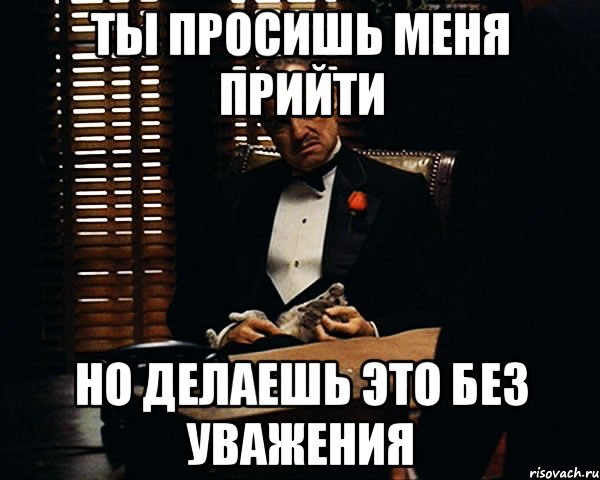 ты просишь меня прийти но делаешь это без уважения, Мем Дон Вито Корлеоне