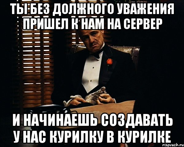 ты без должного уважения пришел к нам на сервер и начинаешь создавать у нас курилку в курилке, Мем Дон Вито Корлеоне