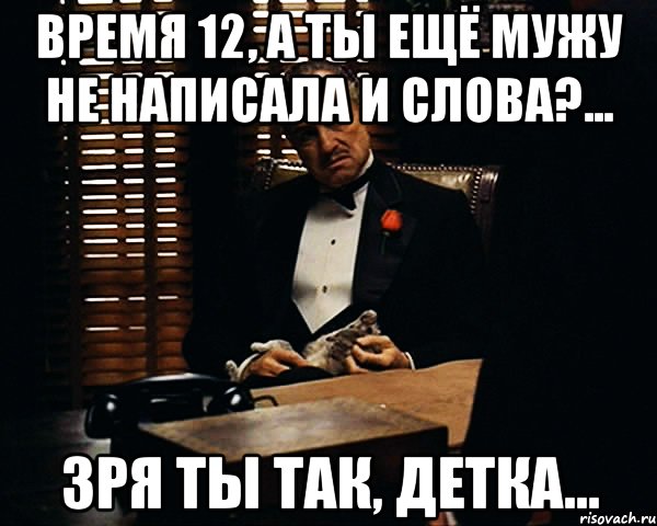 Время 12, а ты ещё мужу не написала и слова?... Зря ты так, детка..., Мем Дон Вито Корлеоне