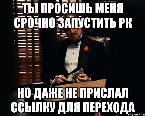 ты просишь меня срочно запустить рк но даже не прислал ссылку для перехода, Мем Дон Вито Корлеоне