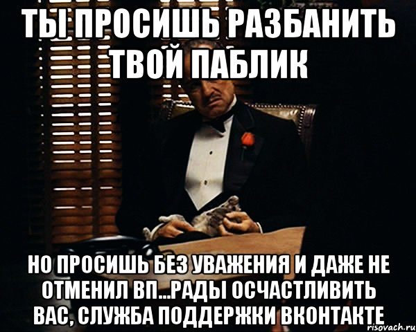 Ты просишь разбанить твой паблик но просишь без уважения и даже не отменил ВП...Рады осчастливить вас, служба поддержки Вконтакте, Мем Дон Вито Корлеоне