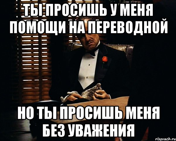 ты просишь у меня помощи на переводной НО ТЫ ПРОСИШЬ МЕНЯ БЕЗ УВАЖЕНИЯ, Мем Дон Вито Корлеоне