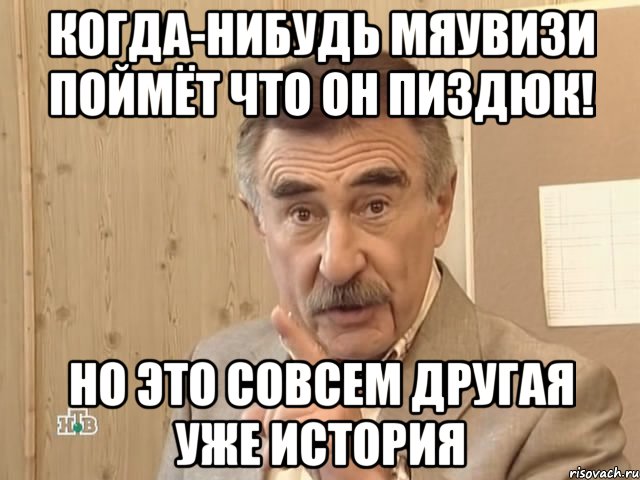 Когда-нибудь МЯУВИЗИ ПОЙМЁТ ЧТО ОН ПИЗДЮК! НО ЭТО СОВСЕМ ДРУГАЯ УЖЕ ИСТОРИЯ, Мем Каневский (Но это уже совсем другая история)