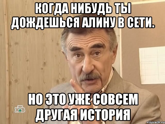 Когда нибудь ты дождешься Алину в сети. Но это уже совсем другая история, Мем Каневский (Но это уже совсем другая история)