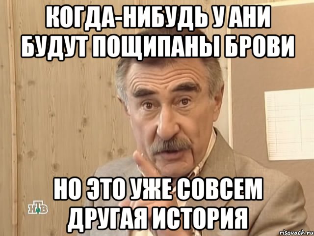 Когда-нибудь у Ани будут пощипаны брови Но это уже совсем другая история, Мем Каневский (Но это уже совсем другая история)