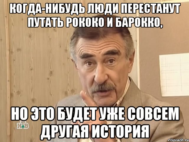 когда-нибудь люди перестанут путать рококо и барокко, но это будет уже совсем другая история, Мем Каневский (Но это уже совсем другая история)