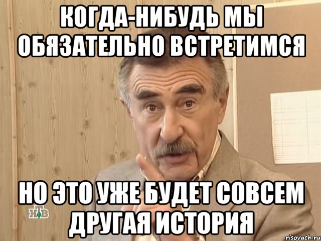 Когда-нибудь мы обязательно встретимся Но это уже будет совсем другая история, Мем Каневский (Но это уже совсем другая история)