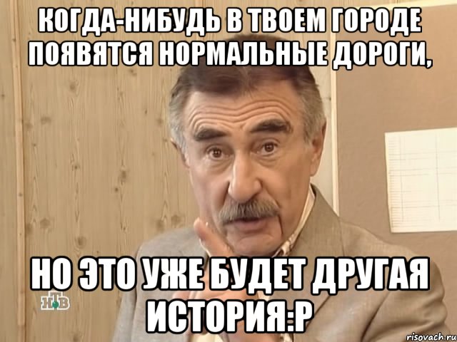 Когда-нибудь в твоем городе появятся нормальные дороги, Но это уже будет другая история:P, Мем Каневский (Но это уже совсем другая история)