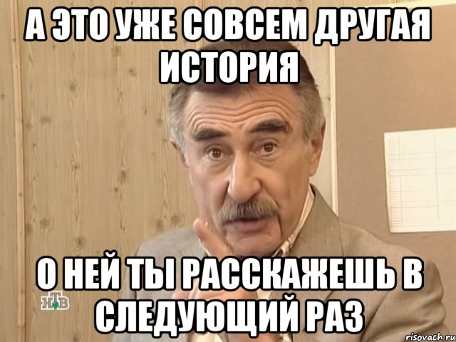 а это уже совсем другая история о ней ты расскажешь в следующий раз, Мем Каневский (Но это уже совсем другая история)