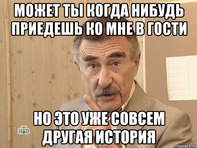 может ты когда нибудь приедешь ко мне в гости но это уже совсем другая история, Мем Каневский (Но это уже совсем другая история)